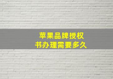 苹果品牌授权书办理需要多久