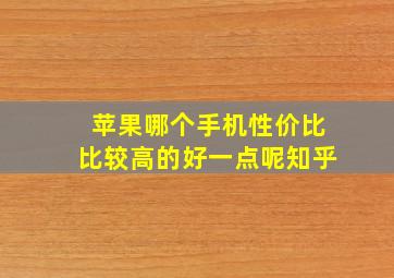 苹果哪个手机性价比比较高的好一点呢知乎