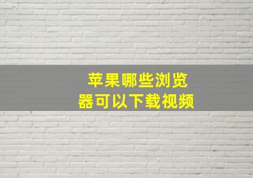 苹果哪些浏览器可以下载视频