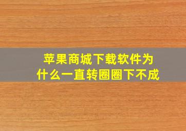 苹果商城下载软件为什么一直转圈圈下不成