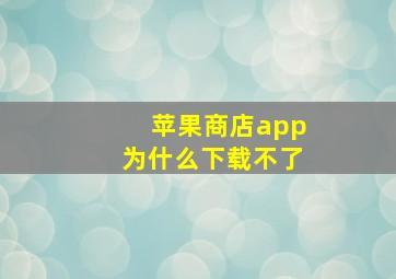 苹果商店app为什么下载不了