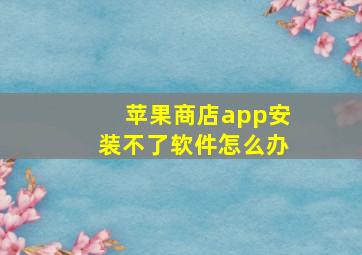 苹果商店app安装不了软件怎么办