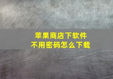 苹果商店下软件不用密码怎么下载