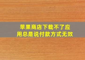 苹果商店下载不了应用总是说付款方式无效