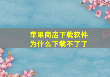 苹果商店下载软件为什么下载不了了