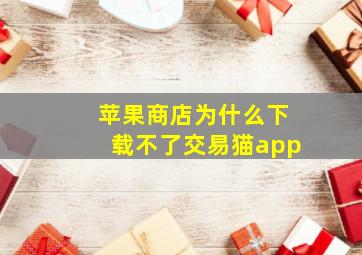 苹果商店为什么下载不了交易猫app