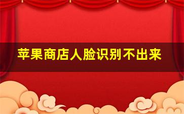 苹果商店人脸识别不出来