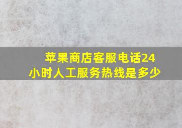 苹果商店客服电话24小时人工服务热线是多少