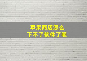 苹果商店怎么下不了软件了呢