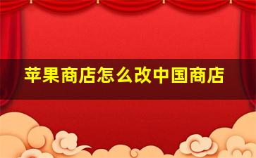 苹果商店怎么改中国商店