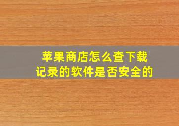 苹果商店怎么查下载记录的软件是否安全的