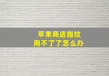 苹果商店指纹用不了了怎么办