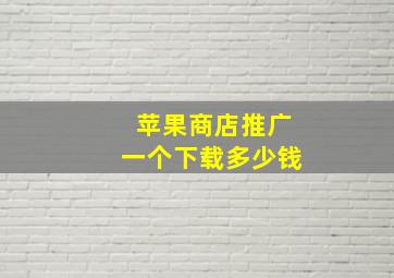 苹果商店推广一个下载多少钱