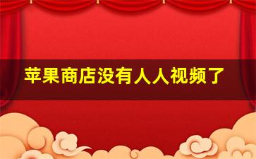 苹果商店没有人人视频了