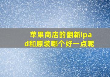 苹果商店的翻新ipad和原装哪个好一点呢