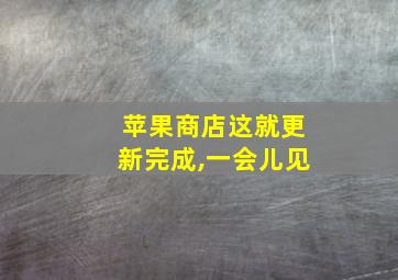 苹果商店这就更新完成,一会儿见