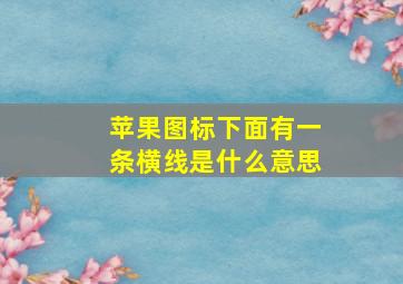 苹果图标下面有一条横线是什么意思