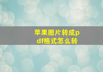 苹果图片转成pdf格式怎么转