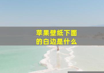 苹果壁纸下面的白边是什么