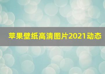 苹果壁纸高清图片2021动态