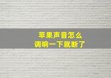 苹果声音怎么调响一下就断了