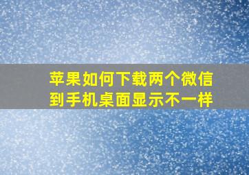 苹果如何下载两个微信到手机桌面显示不一样