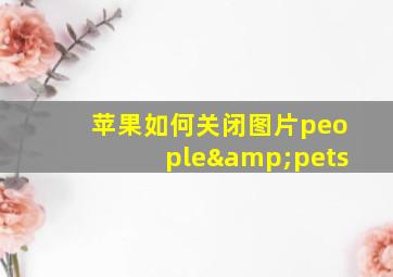 苹果如何关闭图片people&pets