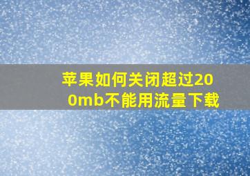 苹果如何关闭超过200mb不能用流量下载