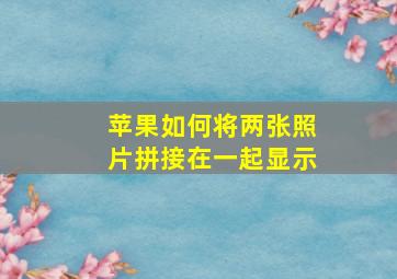 苹果如何将两张照片拼接在一起显示