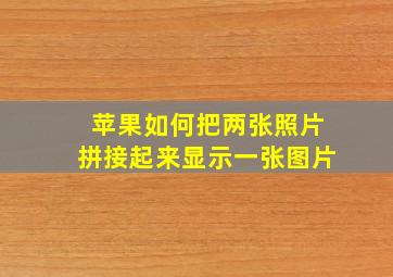 苹果如何把两张照片拼接起来显示一张图片