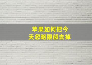 苹果如何把今天忽略限额去掉