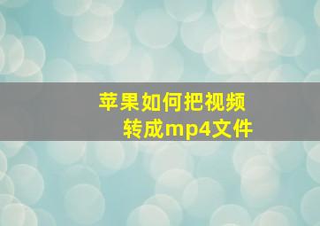 苹果如何把视频转成mp4文件