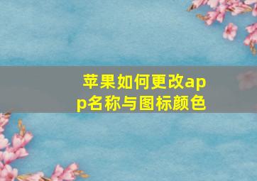 苹果如何更改app名称与图标颜色