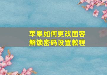 苹果如何更改面容解锁密码设置教程