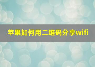 苹果如何用二维码分享wifi