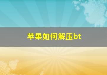 苹果如何解压bt