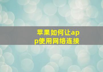 苹果如何让app使用网络连接