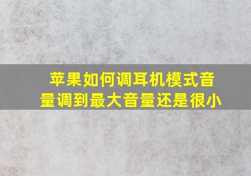 苹果如何调耳机模式音量调到最大音量还是很小