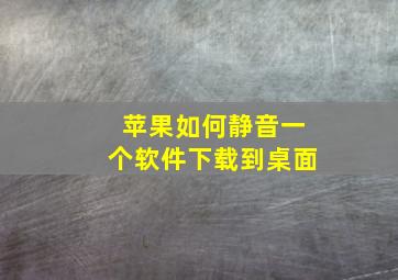 苹果如何静音一个软件下载到桌面