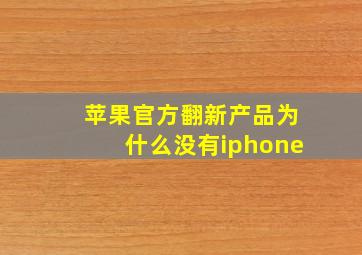 苹果官方翻新产品为什么没有iphone