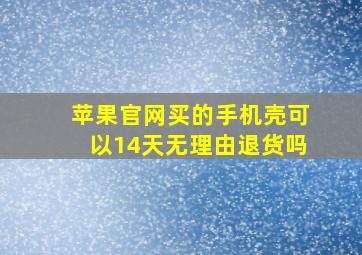 苹果官网买的手机壳可以14天无理由退货吗