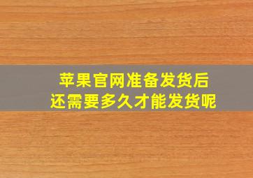 苹果官网准备发货后还需要多久才能发货呢