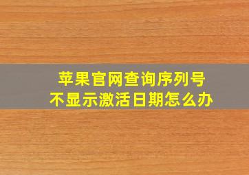 苹果官网查询序列号不显示激活日期怎么办