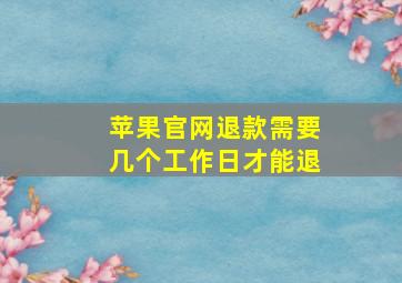 苹果官网退款需要几个工作日才能退