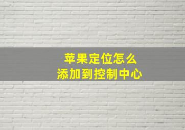 苹果定位怎么添加到控制中心