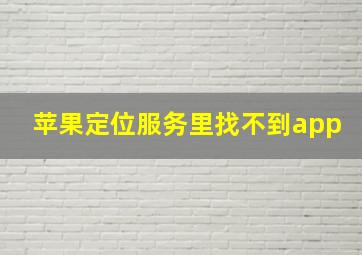 苹果定位服务里找不到app