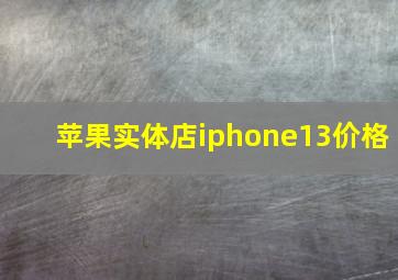 苹果实体店iphone13价格