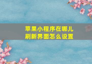 苹果小程序在哪儿刷新界面怎么设置