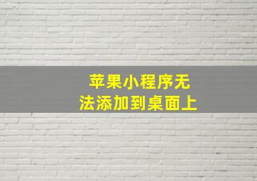 苹果小程序无法添加到桌面上