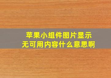 苹果小组件图片显示无可用内容什么意思啊